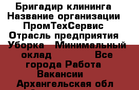 Бригадир клининга › Название организации ­ ПромТехСервис › Отрасль предприятия ­ Уборка › Минимальный оклад ­ 30 000 - Все города Работа » Вакансии   . Архангельская обл.,Архангельск г.